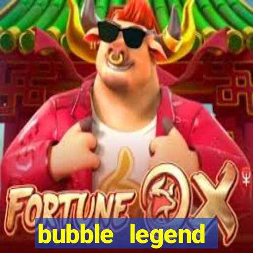 bubble legend ganhar dinheiro